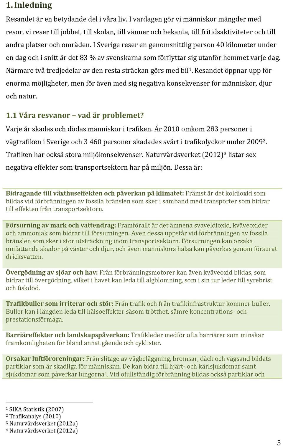I Sverige reser en genomsnittlig person 40 kilometer under en dag och i snitt är det 83 % av svenskarna som förflyttar sig utanför hemmet varje dag.
