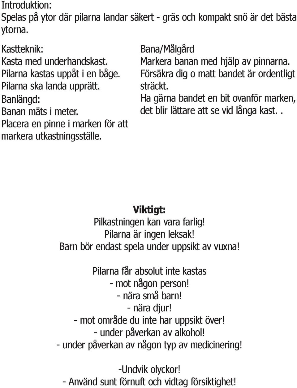 Ha gärna bandet en bit ovanför marken, det blir lättare att se vid långa kast.. Viktigt: Pilkastningen kan vara farlig! Pilarna är ingen leksak! Barn bör endast spela under uppsikt av vuxna!