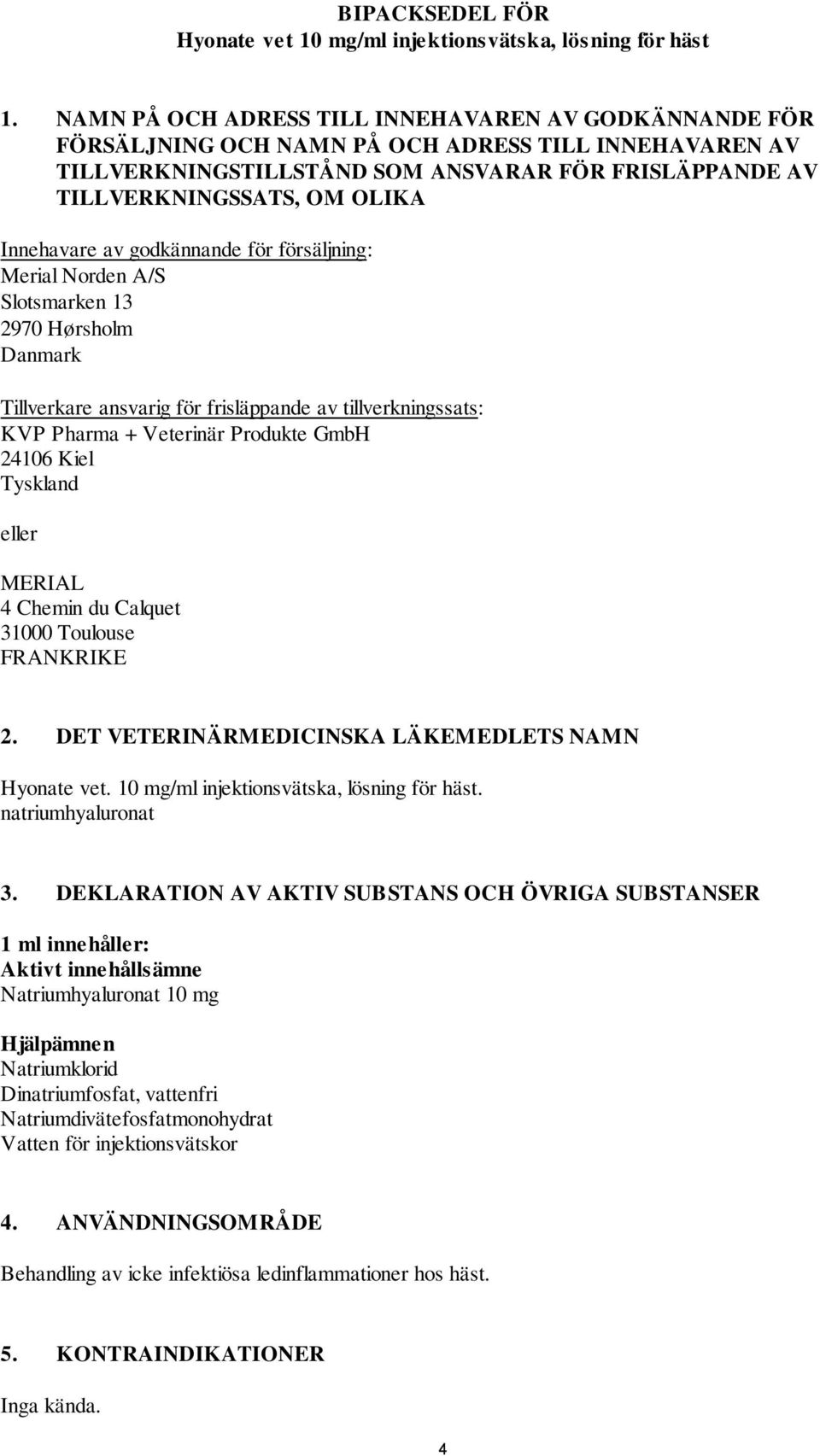 Innehavare av godkännande för försäljning: Merial Norden A/S Slotsmarken 13 2970 Hørsholm Danmark Tillverkare ansvarig för frisläppande av tillverkningssats: KVP Pharma + Veterinär Produkte GmbH