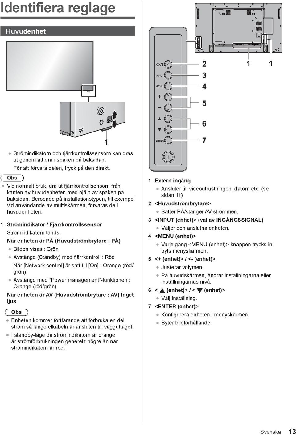 Beroende på installationstypen, till exempel vid användande av multiskärmen, förvaras de i huvudenheten. 1 Strömindikator / Fjärrkontrollssensor Strömindikatorn tänds.