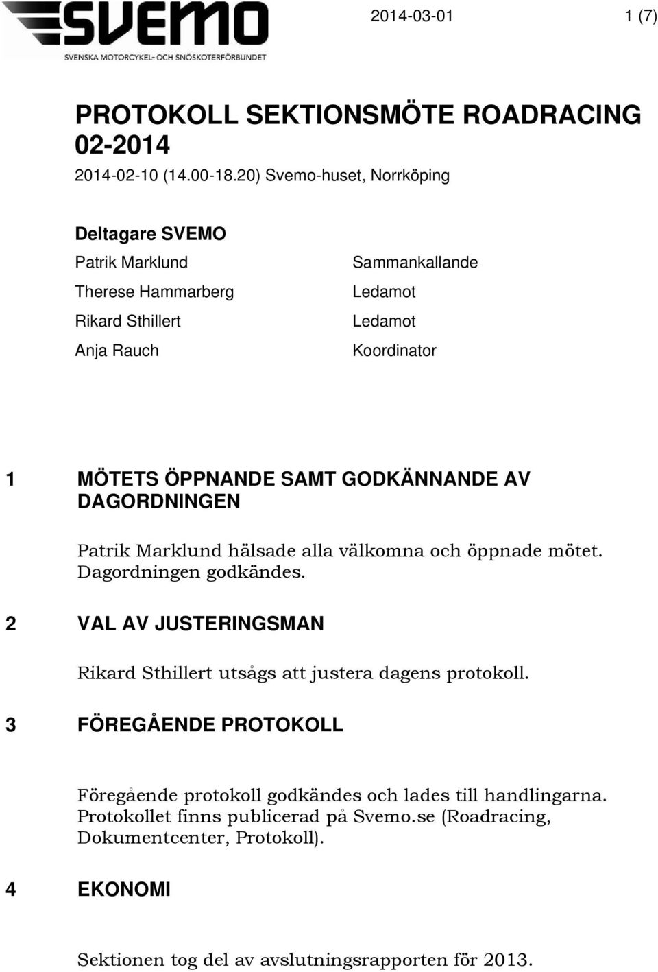 ÖPPNANDE SAMT GODKÄNNANDE AV DAGORDNINGEN Patrik Marklund hälsade alla välkomna och öppnade mötet. Dagordningen godkändes.