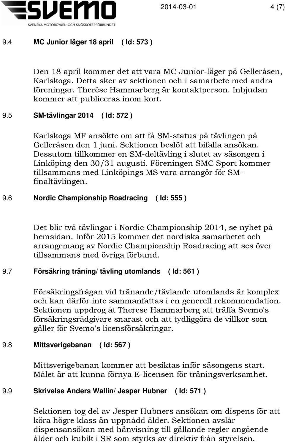 Sektionen beslöt att bifalla ansökan. Dessutom tillkommer en SM-deltävling i slutet av säsongen i Linköping den 30/31 augusti.