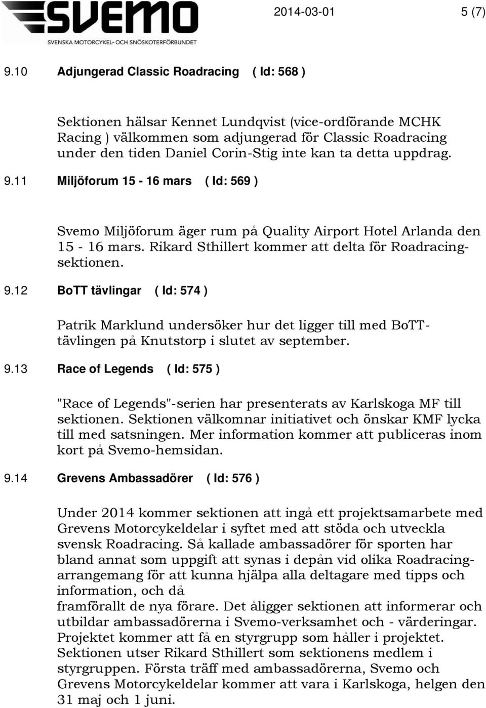 kan ta detta uppdrag. 9.11 Miljöforum 15-16 mars ( Id: 569 ) Svemo Miljöforum äger rum på Quality Airport Hotel Arlanda den 15-16 mars. Rikard Sthillert kommer att delta för Roadracingsektionen. 9.12 BoTT tävlingar ( Id: 574 ) Patrik Marklund undersöker hur det ligger till med BoTTtävlingen på Knutstorp i slutet av september.