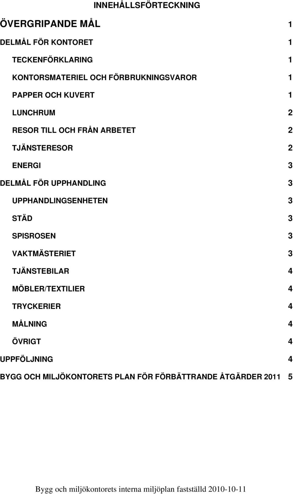 UPPHANDLINGSENHETEN 3 STÄD 3 SPISROSEN 3 VAKTMÄSTERIET 3 TJÄNSTEBILAR 4 MÖBLER/TEXTILIER 4 TRYCKERIER 4 MÅLNING 4 ÖVRIGT 4