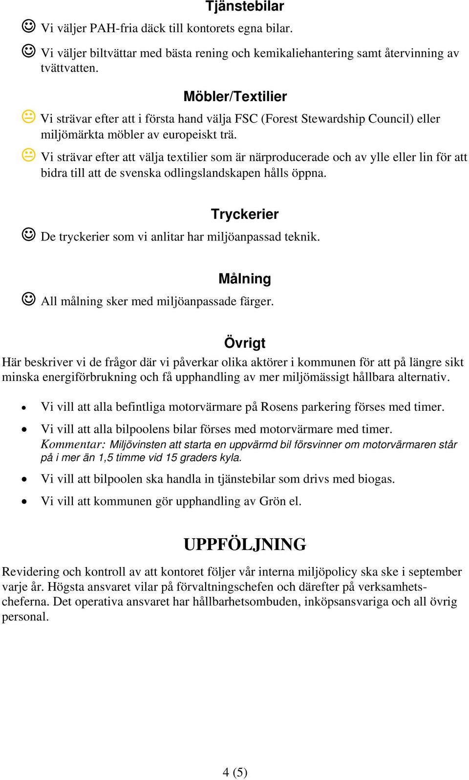 Vi strävar efter att välja textilier som är närproducerade och av ylle eller lin för att bidra till att de svenska odlingslandskapen hålls öppna.