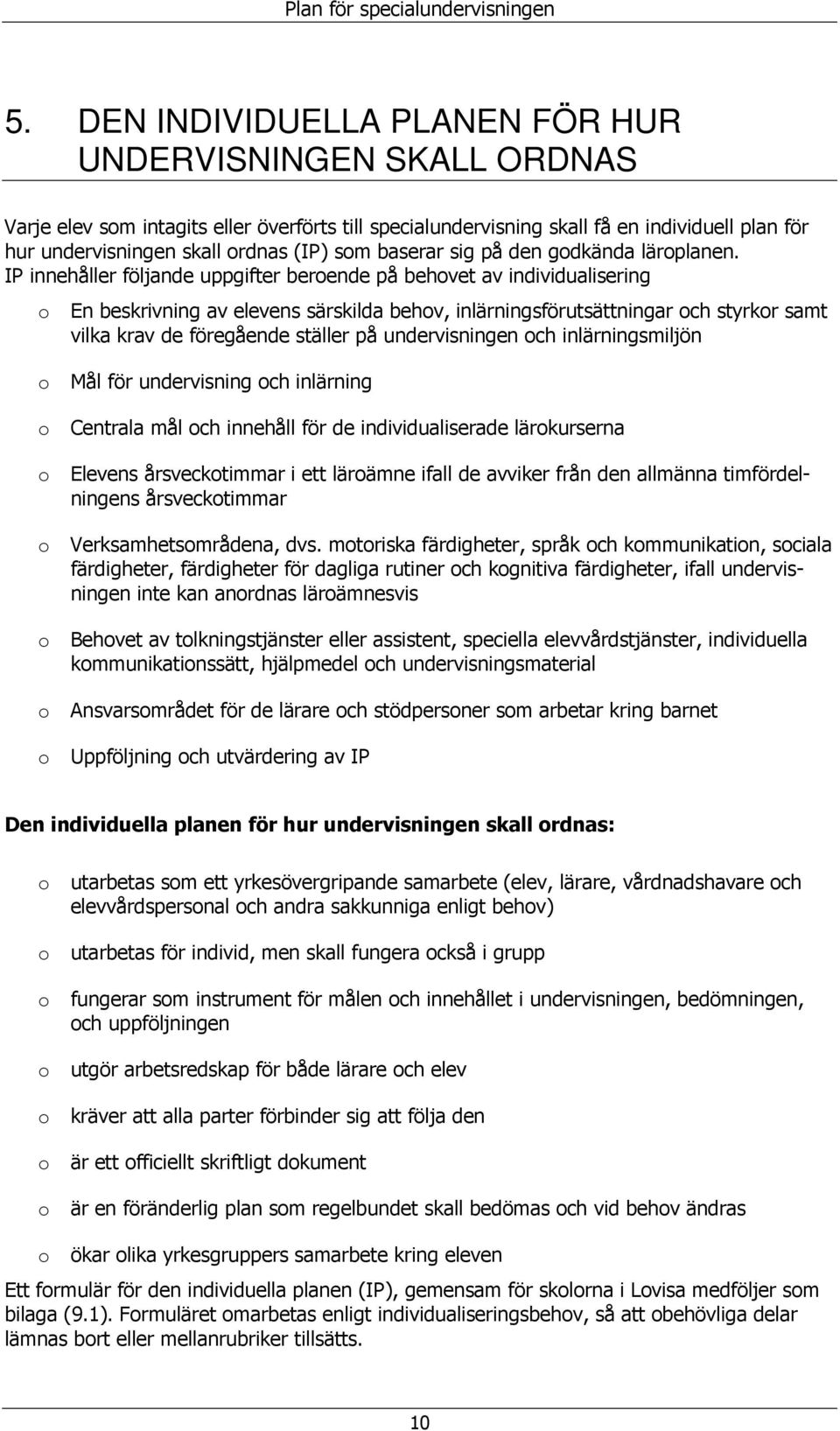 IP innehåller följande uppgifter berende på behvet av individualisering En beskrivning av elevens särskilda behv, inlärningsförutsättningar ch styrkr samt vilka krav de föregående ställer på