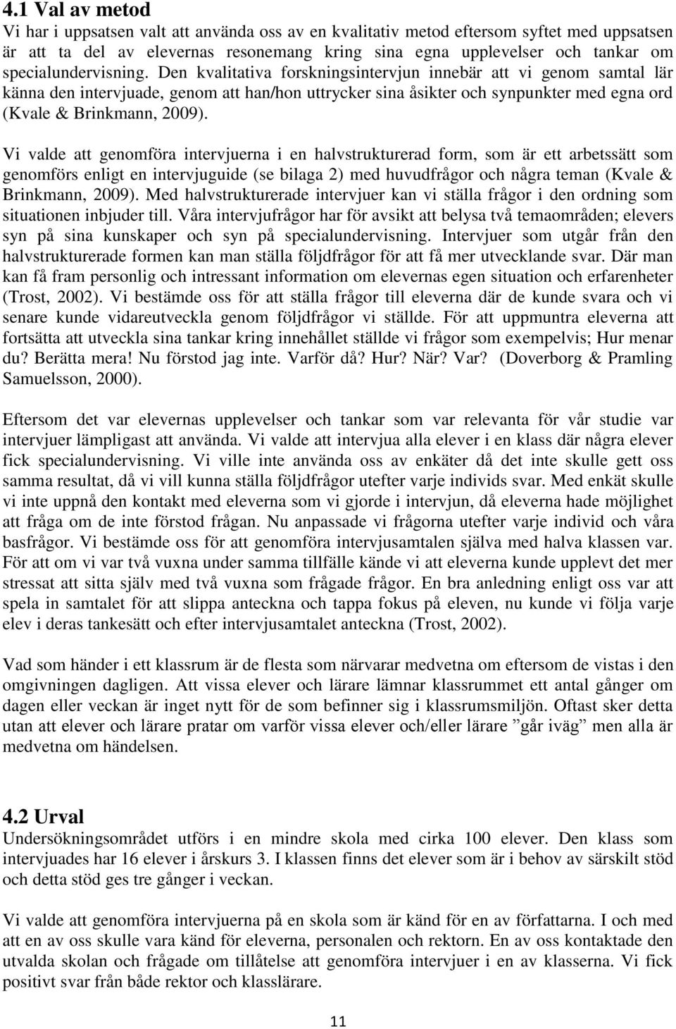 Den kvalitativa forskningsintervjun innebär att vi genom samtal lär känna den intervjuade, genom att han/hon uttrycker sina åsikter och synpunkter med egna ord (Kvale & Brinkmann, 2009).