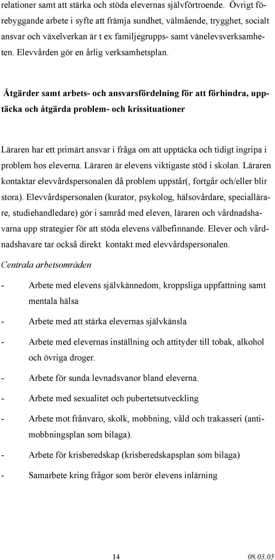 Åtgärder samt arbets- och ansvarsfördelning för att förhindra, upptäcka och åtgärda problem- och krissituationer Läraren har ett primärt ansvar i fråga om att upptäcka och tidigt ingripa i problem