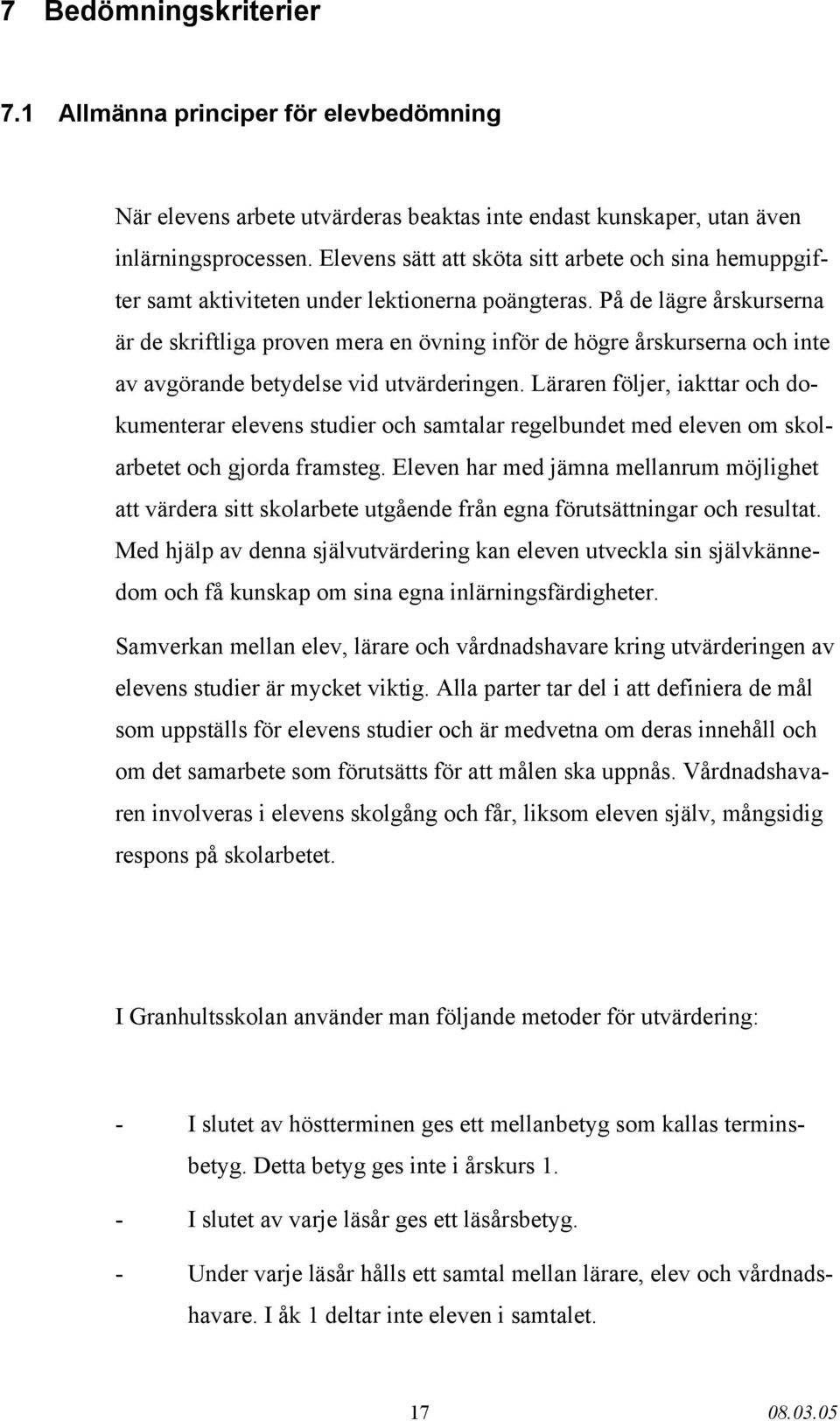 På de lägre årskurserna är de skriftliga proven mera en övning inför de högre årskurserna och inte av avgörande betydelse vid utvärderingen.