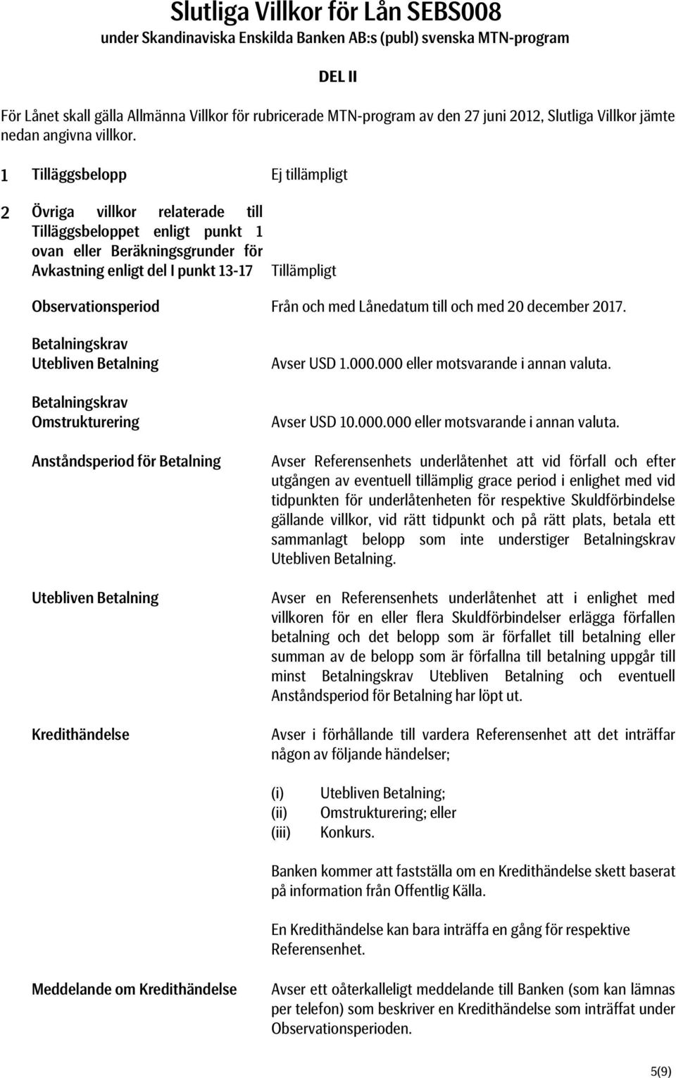 1 Tilläggsbelopp Ej tillämpligt 2 Övriga villkor relaterade till Tilläggsbeloppet enligt punkt 1 ovan eller Beräkningsgrunder för Avkastning enligt del I punkt 13-17 Tillämpligt Observationsperiod