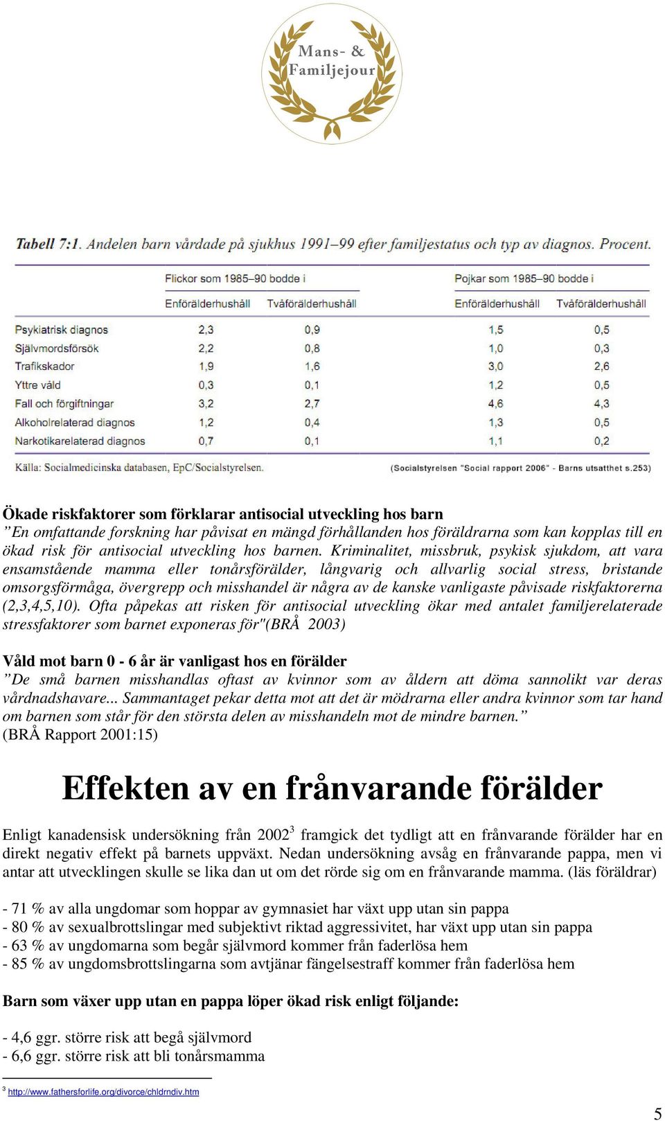 Kriminalitet, missbruk, psykisk sjukdom, att vara ensamstående mamma eller tonårsförälder, långvarig och allvarlig social stress, bristande omsorgsförmåga, övergrepp och misshandel är några av de