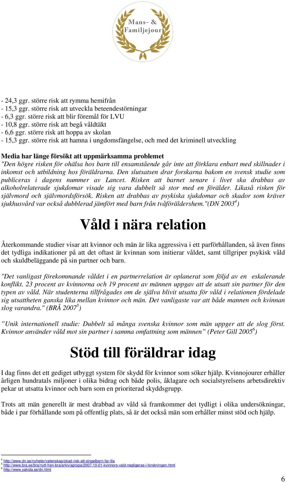 större risk att hamna i ungdomsfängelse, och med det kriminell utveckling Media har länge försökt att uppmärksamma problemet "Den högre risken för ohälsa hos barn till ensamstående går inte att