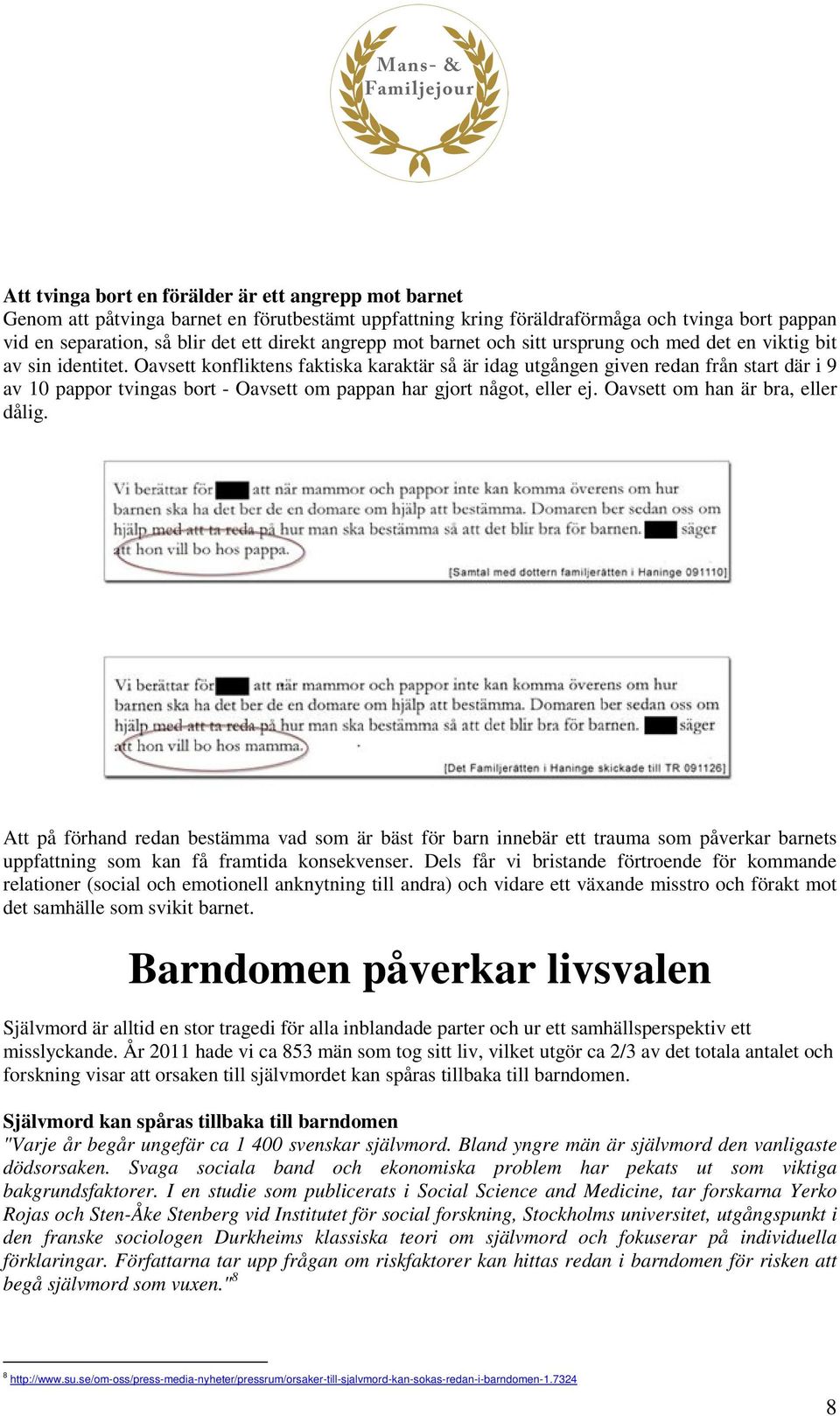 Oavsett konfliktens faktiska karaktär så är idag utgången given redan från start där i 9 av 10 pappor tvingas bort - Oavsett om pappan har gjort något, eller ej. Oavsett om han är bra, eller dålig.