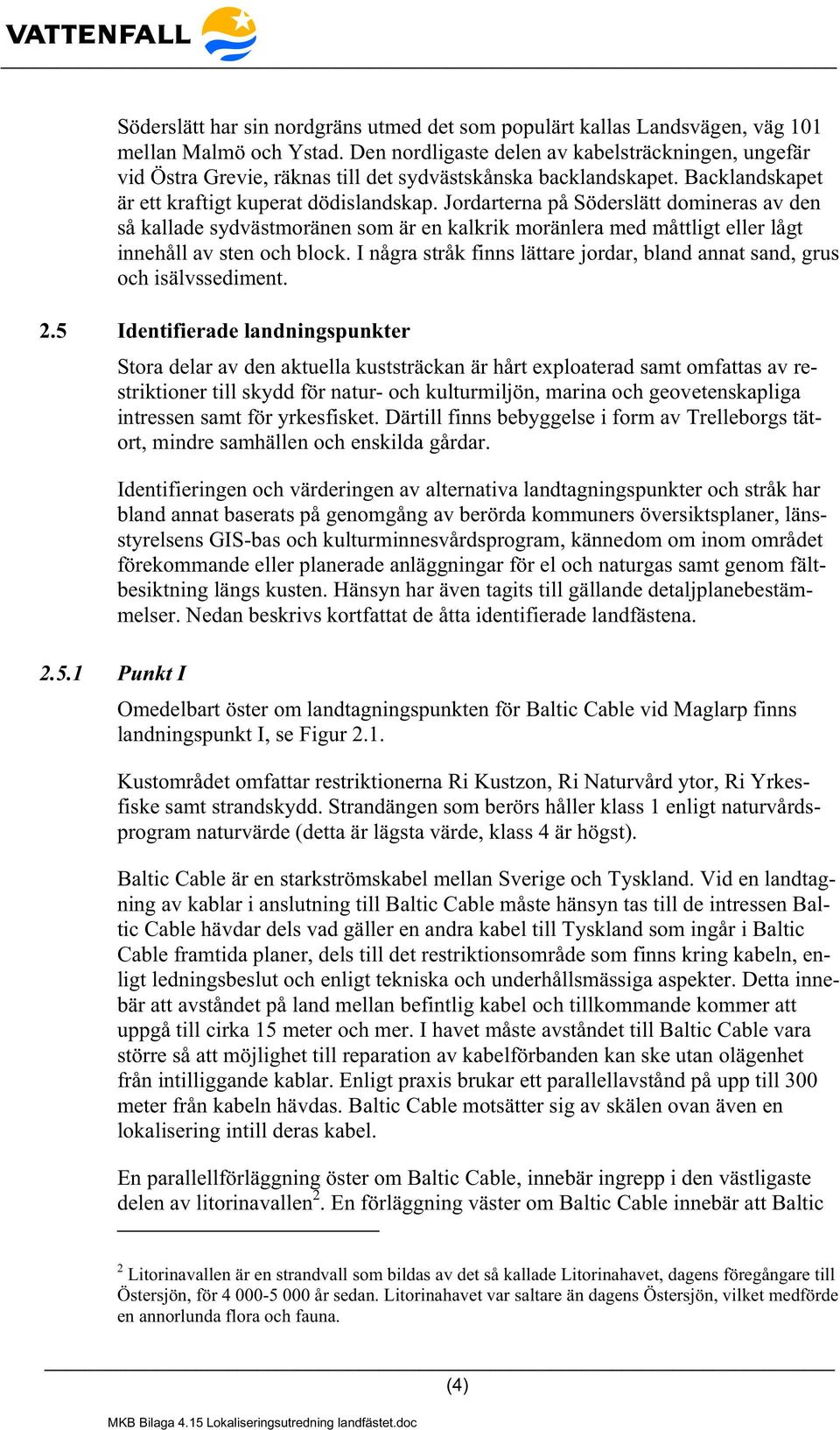 Jordarterna på Söderslätt domineras av den så kallade sydvästmoränen som är en kalkrik moränlera med måttligt eller lågt innehåll av sten och block.