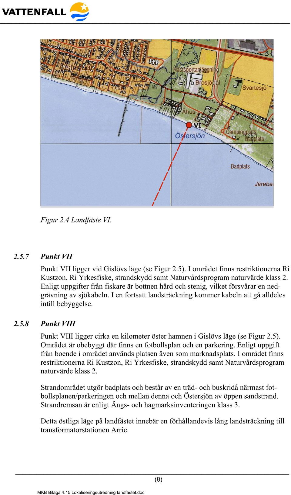 Enligt uppgifter från fiskare är bottnen hård och stenig, vilket försvårar en nedgrävning av sjökabeln. I en fortsatt landsträckning kommer kabeln att gå alldeles intill bebyggelse. 2.5.