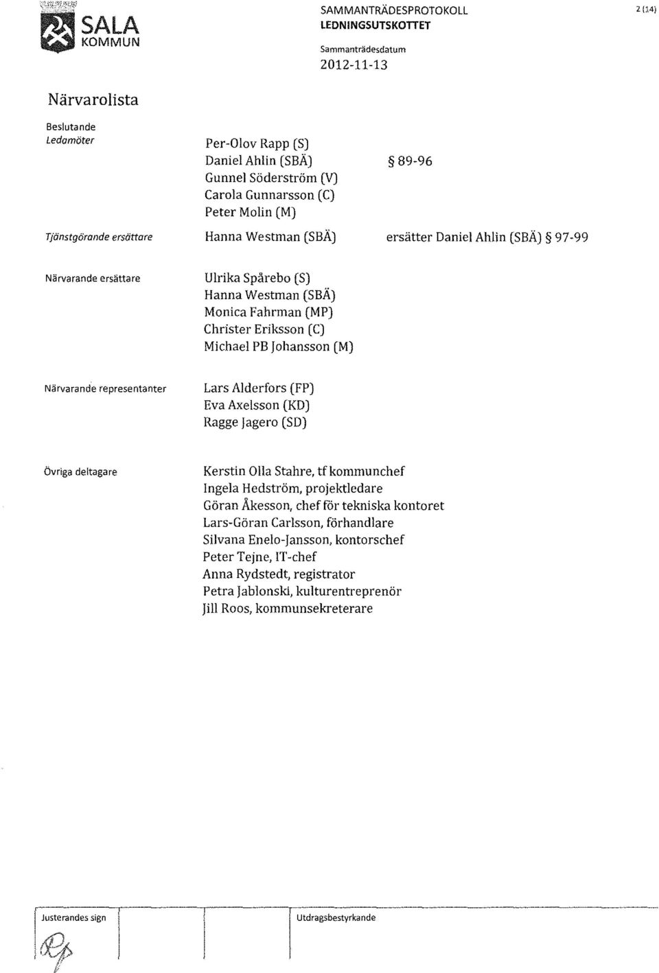 Närvarande representanter Lars Al derfors (FP) Eva Axelsson (KD) Ragge jagero (SD) Övriga deltagare Kerstin O Ila Stahre, tf kommunchef Ingela H edström, projektledare Göran Åkesson, chef för