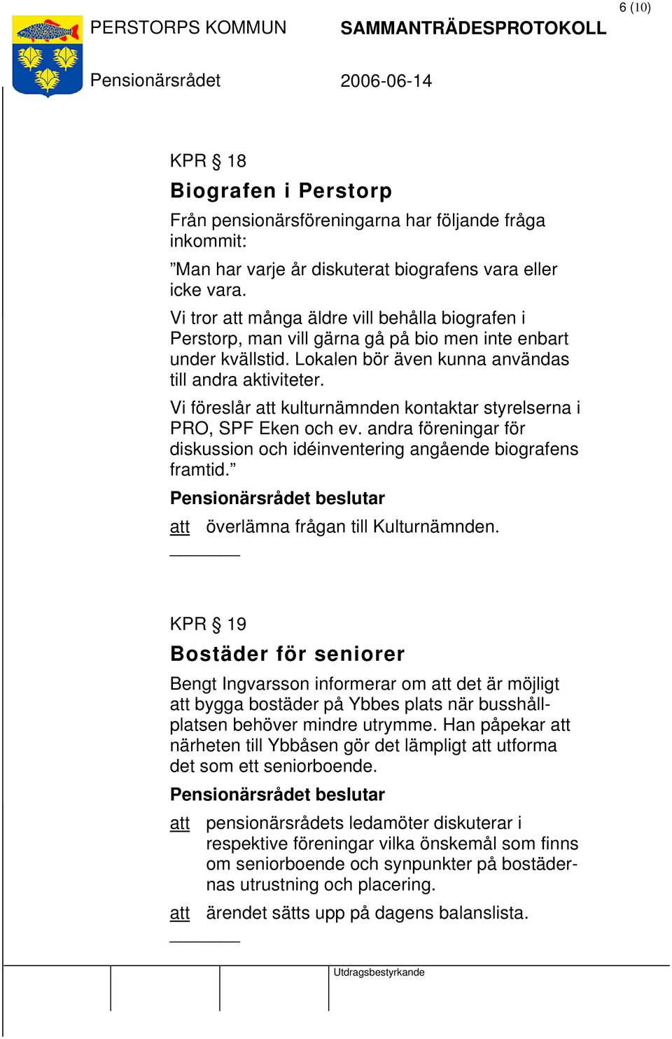 Vi föreslår att kulturnämnden kontaktar styrelserna i PRO, SPF Eken och ev. andra föreningar för diskussion och idéinventering angående biografens framtid.