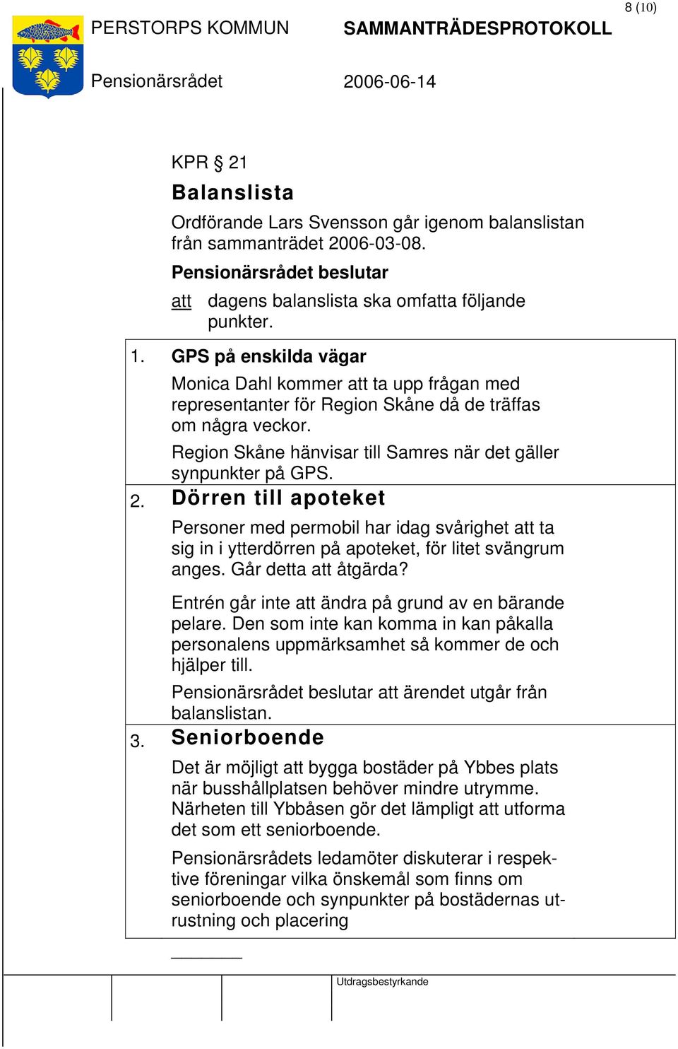 Dörren till apoteket Personer med permobil har idag svårighet att ta sig in i ytterdörren på apoteket, för litet svängrum anges. Går detta att åtgärda?