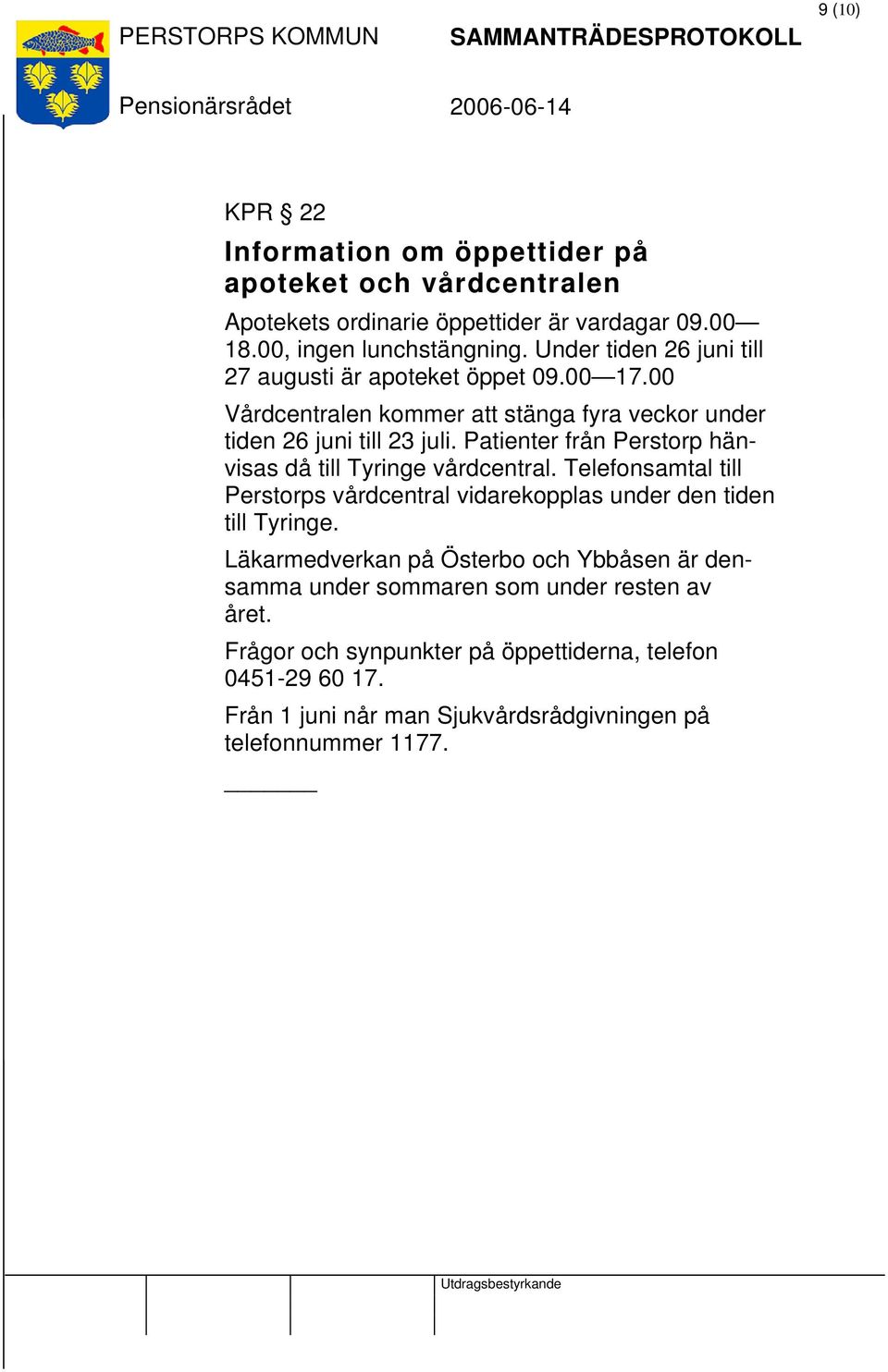 Patienter från Perstorp hänvisas då till Tyringe vårdcentral. Telefonsamtal till Perstorps vårdcentral vidarekopplas under den tiden till Tyringe.