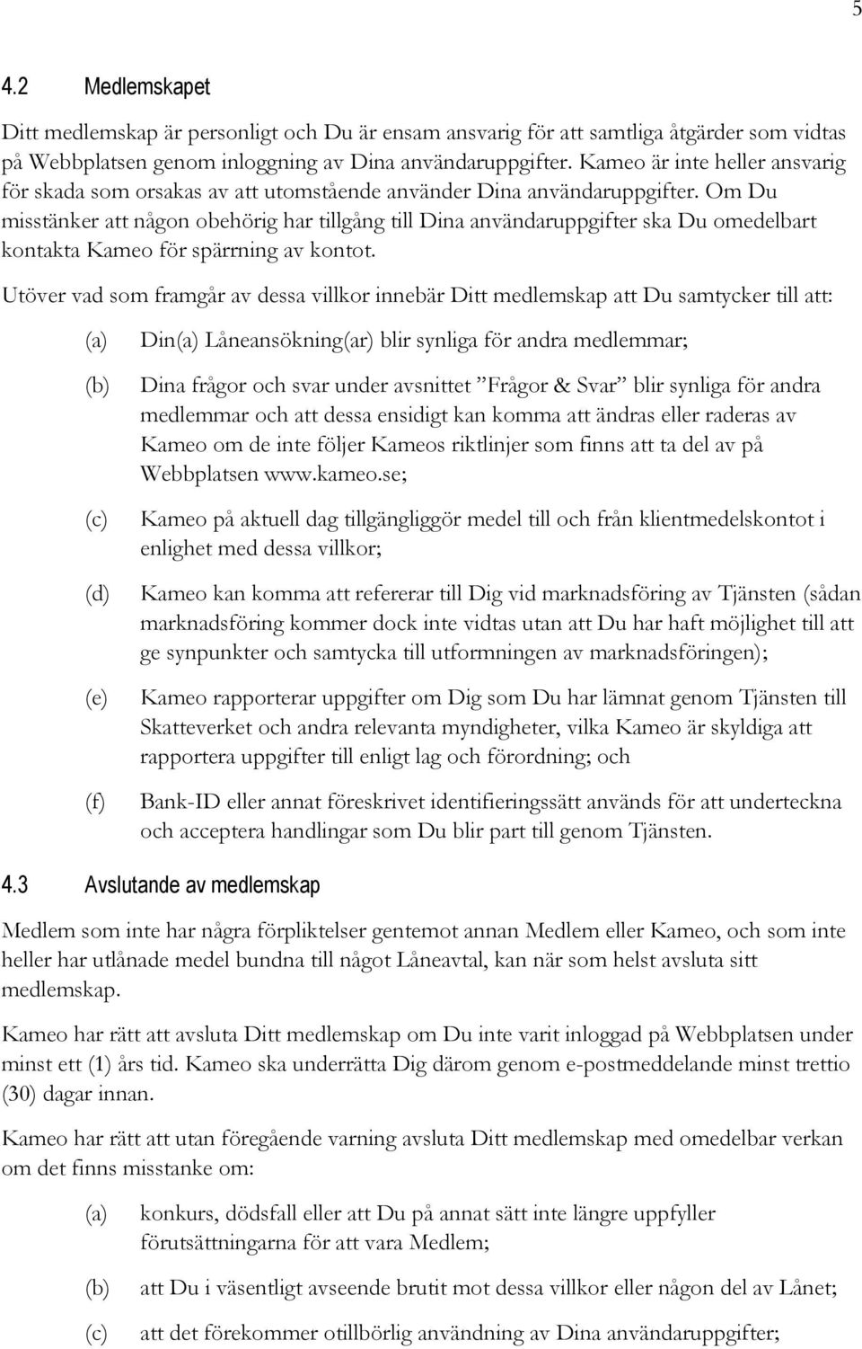 Om Du misstänker att någon obehörig har tillgång till Dina användaruppgifter ska Du omedelbart kontakta Kameo för spärrning av kontot.