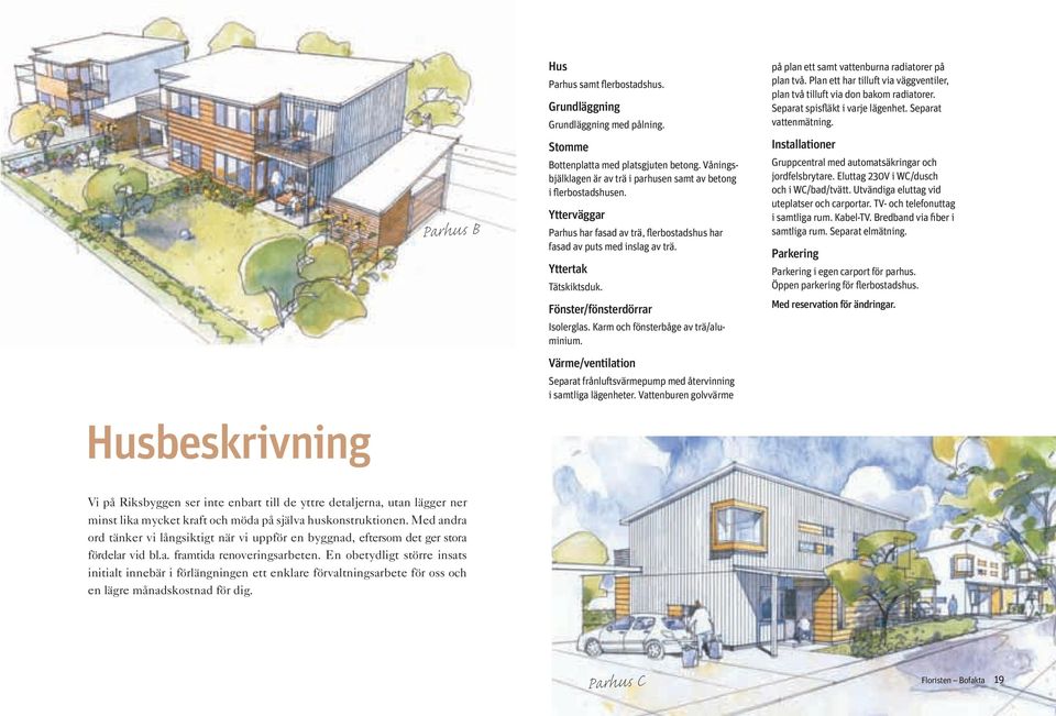 Värme/ventilation Separat frånluftsvärmepump med återvinning i samtliga lägenheter. Vattenburen golvvärme på plan ett samt vattenburna radiatorer på plan två.