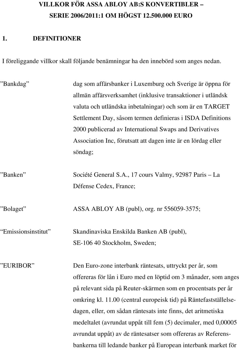 såsom termen definieras i ISDA Definitions 2000 publicerad av International Swaps and Derivatives Association Inc, förutsatt att dagen inte är en lördag eller söndag; Banken Société General S.A., 17 cours Valmy, 92987 Paris La Défense Cedex, France; Bolaget ASSA ABLOY AB (publ), org.