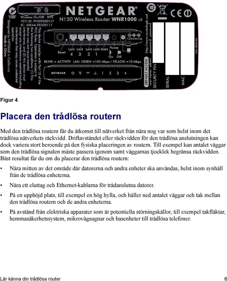 Till exempel kan antalet väggar som den trådlösa signalen måste passera igenom samt väggarnas tjocklek begränsa räckvidden.