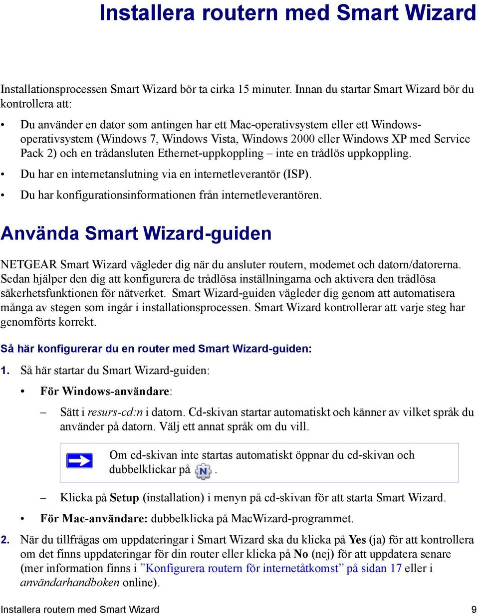 Windows XP med Service Pack 2) och en trådansluten Ethernet-uppkoppling inte en trådlös uppkoppling. Du har en internetanslutning via en internetleverantör (ISP).