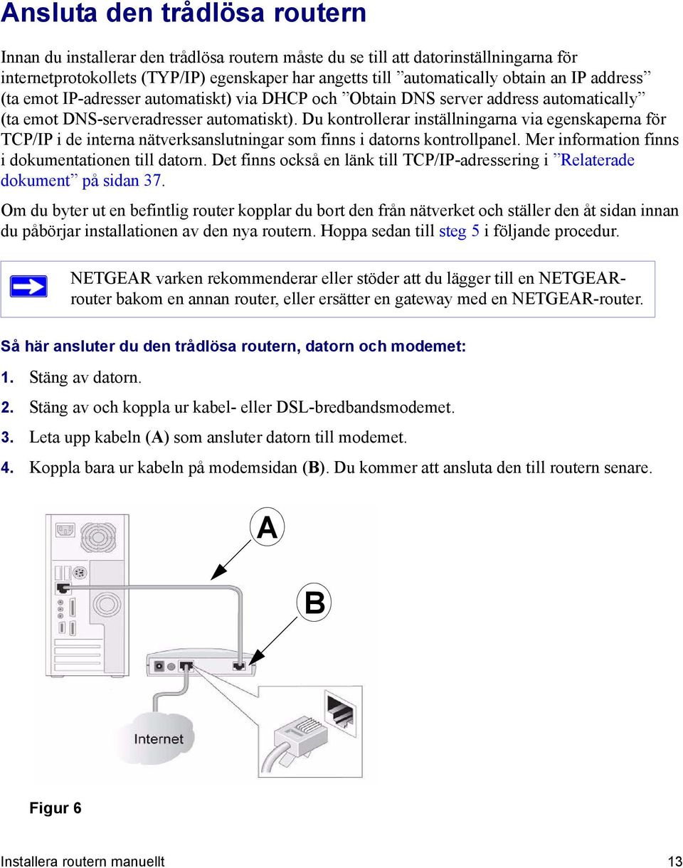 Du kontrollerar inställningarna via egenskaperna för TCP/IP i de interna nätverksanslutningar som finns i datorns kontrollpanel. Mer information finns i dokumentationen till datorn.