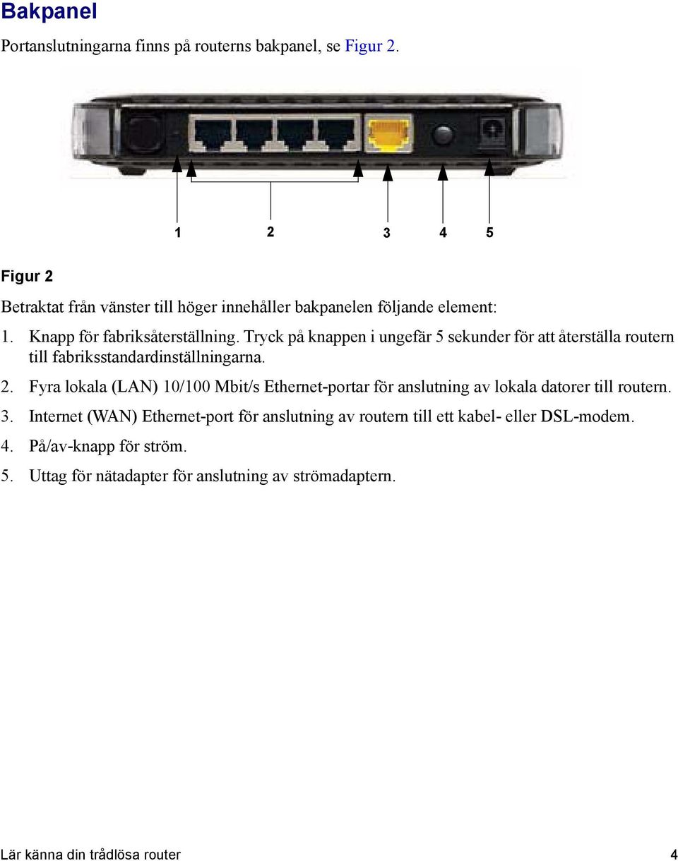 Tryck på knappen i ungefär 5 sekunder för att återställa routern till fabriksstandardinställningarna. 2.