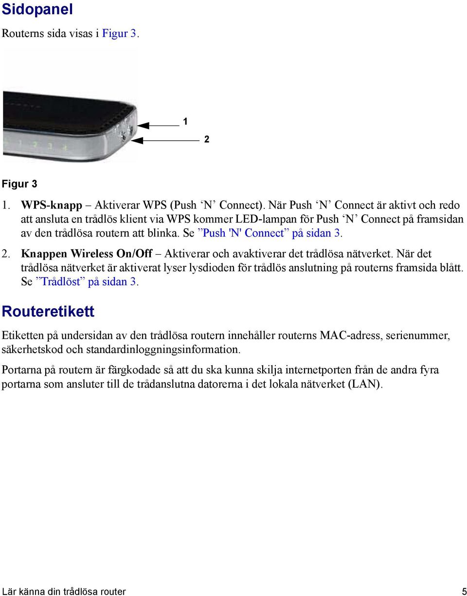 Knappen Wireless On/Off Aktiverar och avaktiverar det trådlösa nätverket. När det trådlösa nätverket är aktiverat lyser lysdioden för trådlös anslutning på routerns framsida blått.