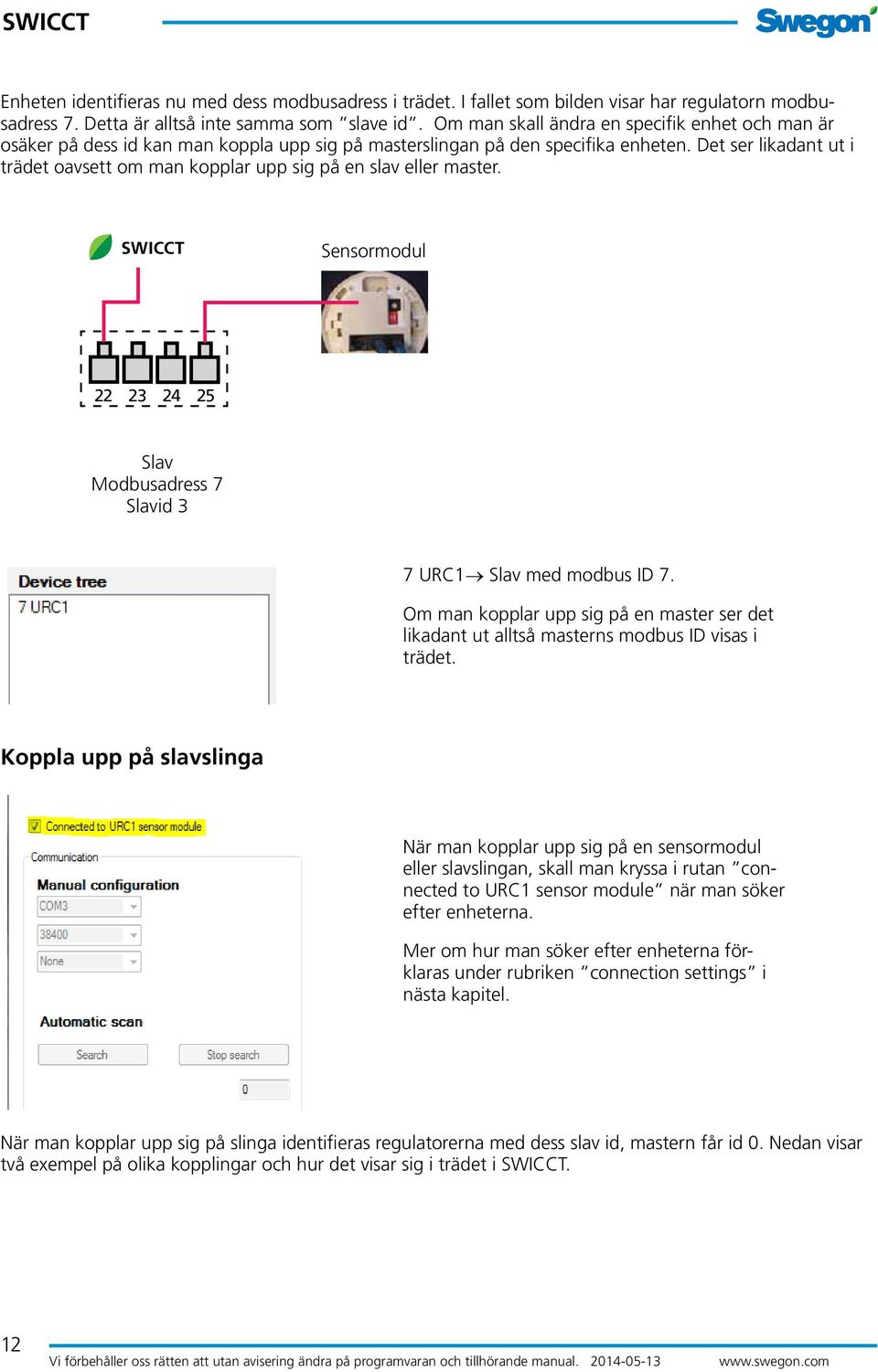 Det ser likadant ut i trädet oavsett om man kopplar upp sig på en slav eller master. Sensormodul 22 23 24 25 Slav Modbusadress 7 Slavid 3 7 URC1 Slav med modbus ID 7.