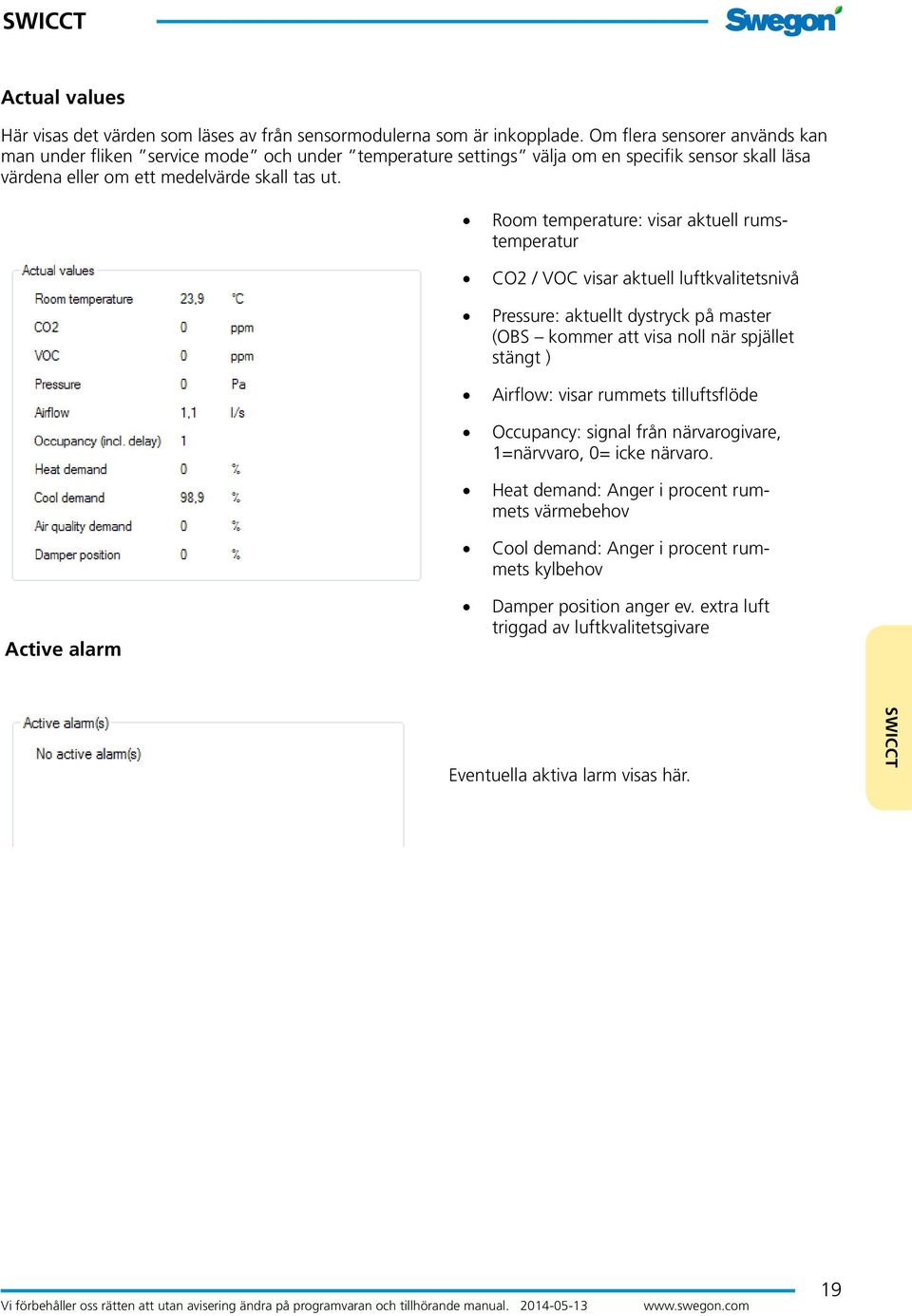 Room temperature: visar aktuell rumstemperatur CO2 / VOC visar aktuell luftkvalitetsnivå Pressure: aktuellt dystryck på master (OBS kommer att visa noll när spjället stängt ) Airflow: