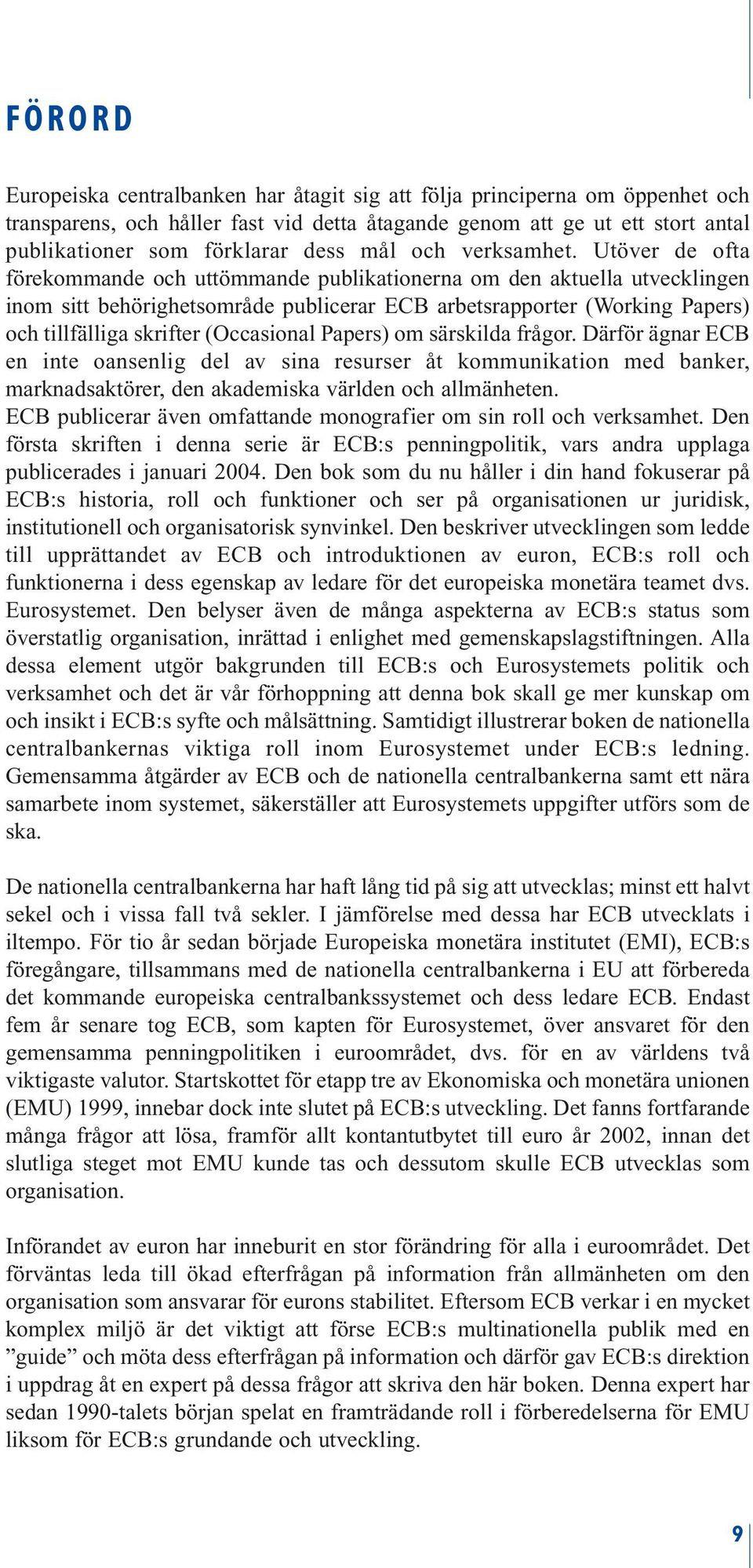 Utöver de ofta förekommande och uttömmande publikationerna om den aktuella utvecklingen inom sitt behörighetsområde publicerar ECB arbetsrapporter (Working Papers) och tillfälliga skrifter