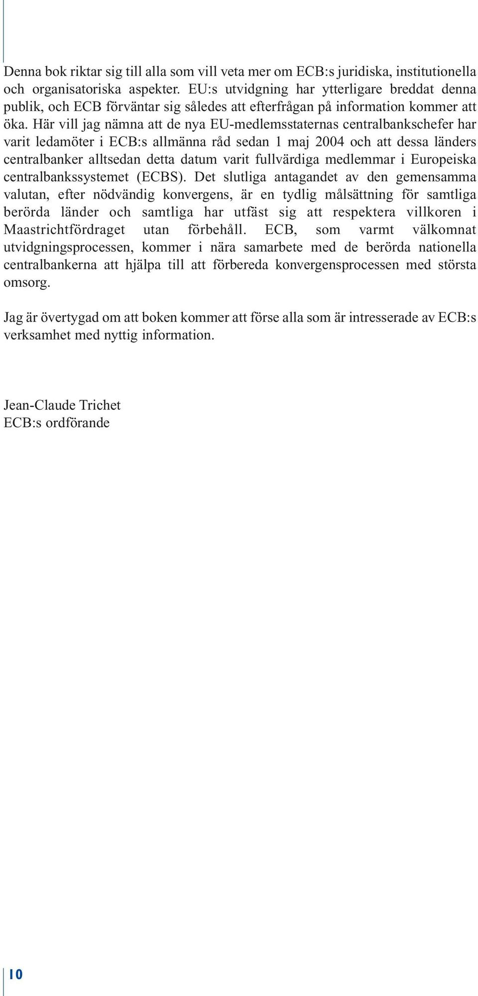 Här vill jag nämna att de nya EU-medlemsstaternas centralbankschefer har varit ledamöter i ECB:s allmänna råd sedan 1 maj 2004 och att dessa länders centralbanker alltsedan detta datum varit