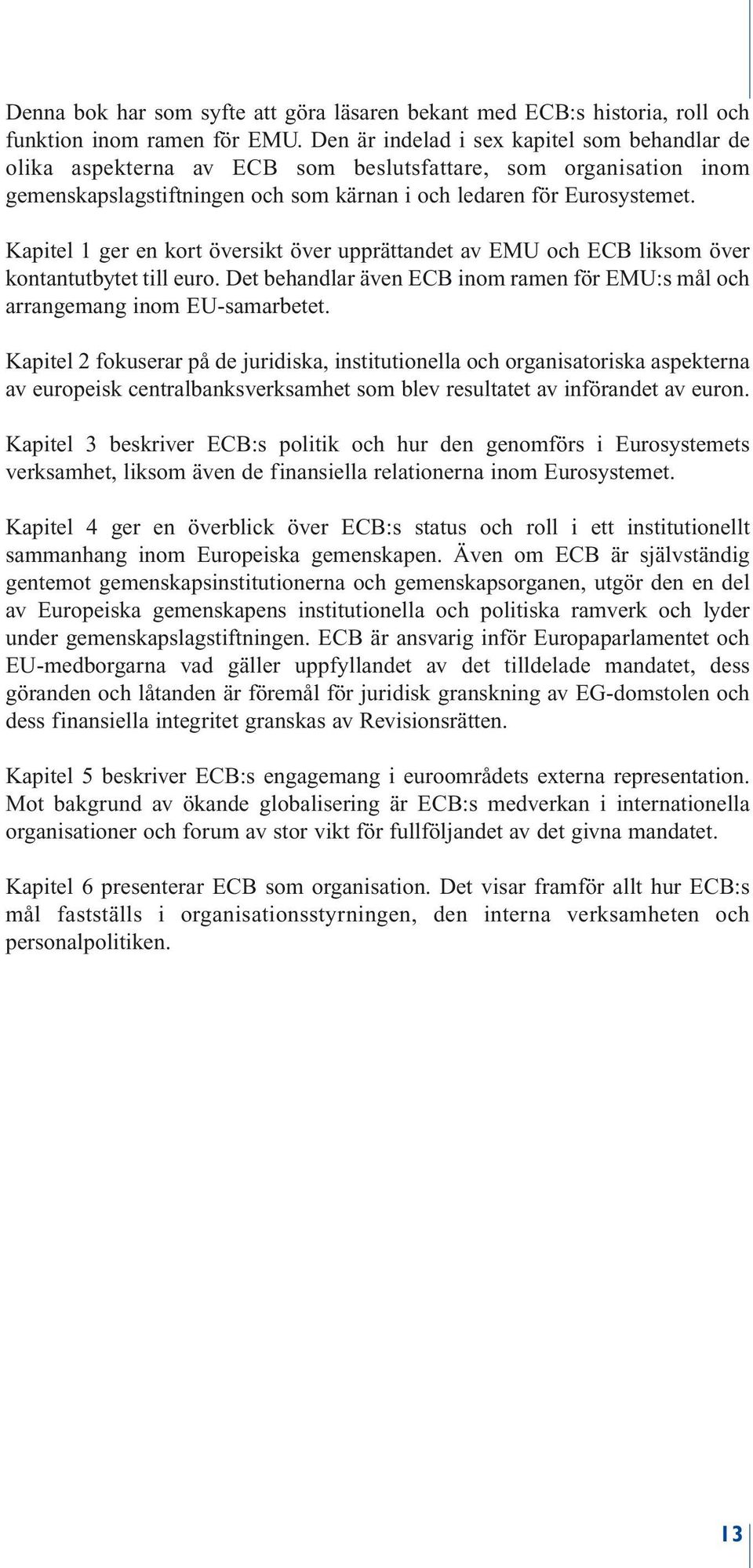 Kapitel 1 ger en kort översikt över upprättandet av EMU och ECB liksom över kontantutbytet till euro. Det behandlar även ECB inom ramen för EMU:s mål och arrangemang inom EU-samarbetet.