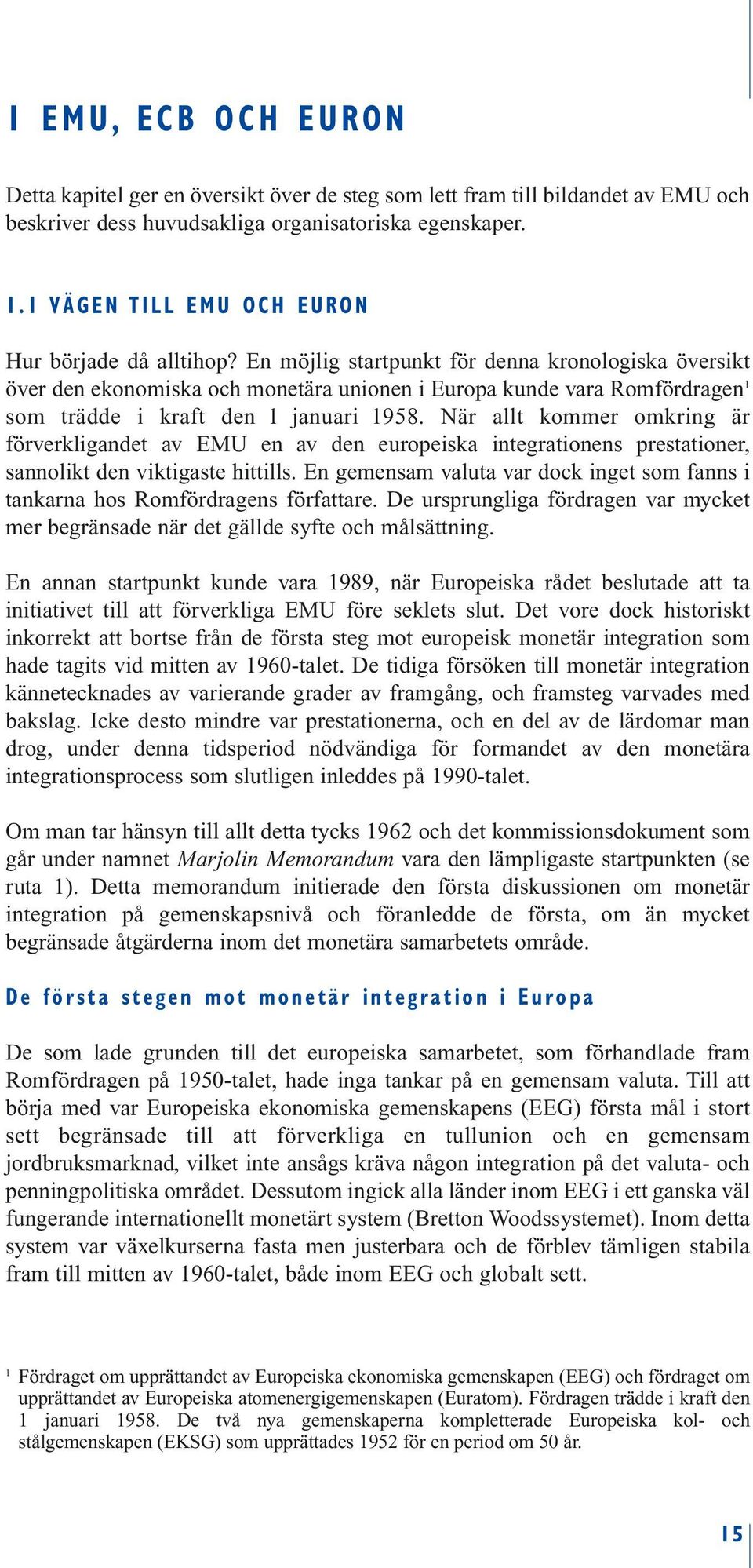 En möjlig startpunkt för denna kronologiska översikt över den ekonomiska och monetära unionen i Europa kunde vara Romfördragen 1 som trädde i kraft den 1 januari 1958.