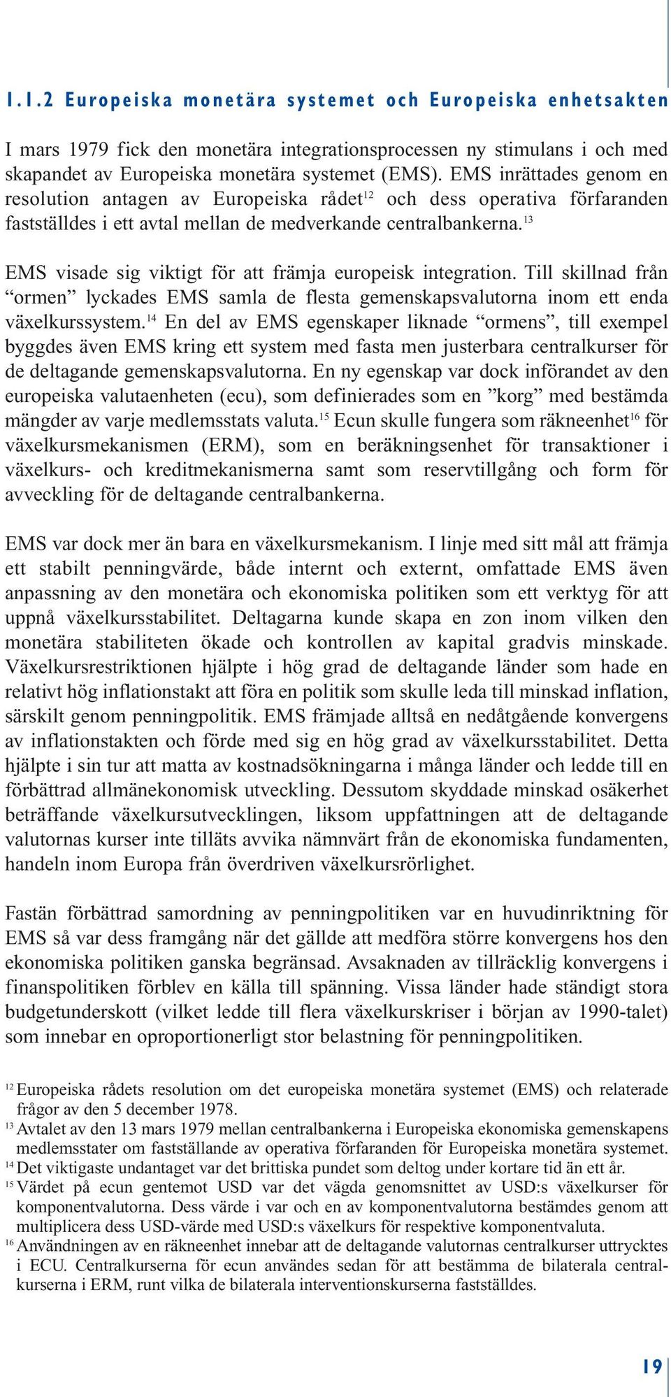 13 EMS visade sig viktigt för att främja europeisk integration. Till skillnad från ormen lyckades EMS samla de flesta gemenskapsvalutorna inom ett enda växelkurssystem.