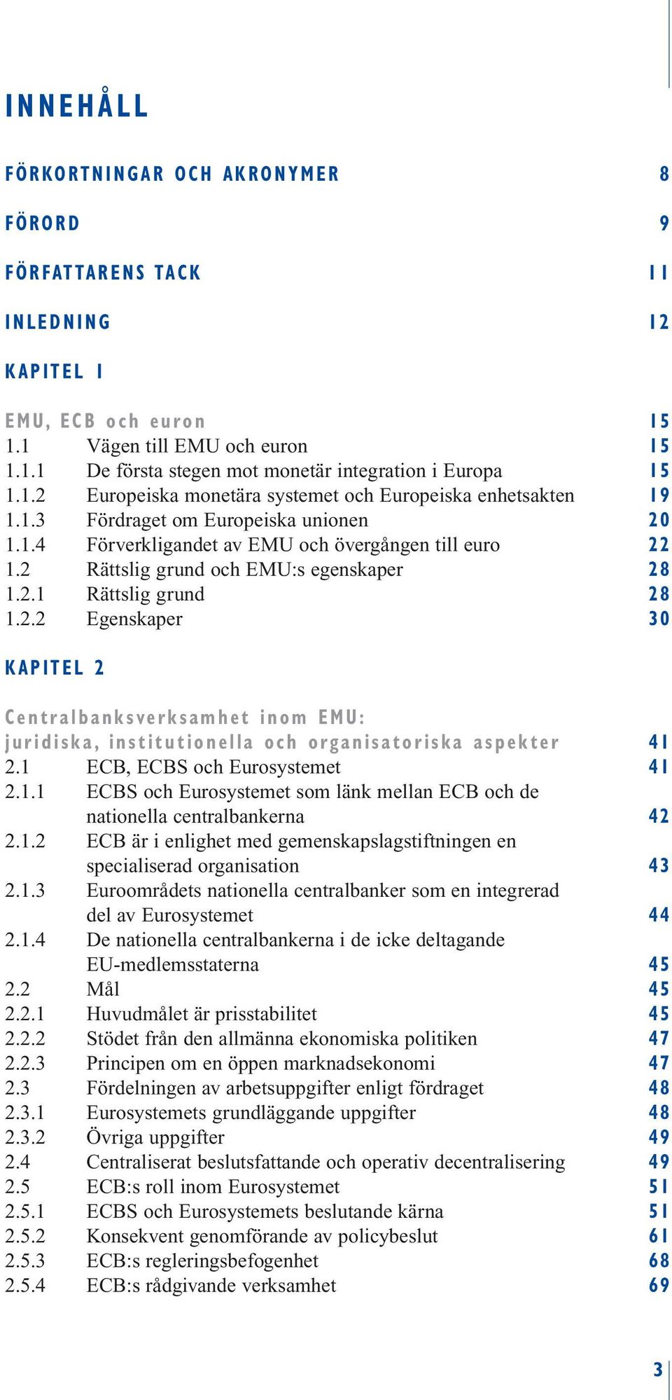 2 Rättslig grund och EMU:s egenskaper 28 1.2.1 Rättslig grund 28 1.2.2 Egenskaper 30 KAPITEL 2 Centralbanksverksamhet inom EMU: juridiska, institutionella och organisatoriska aspekter 41 2.