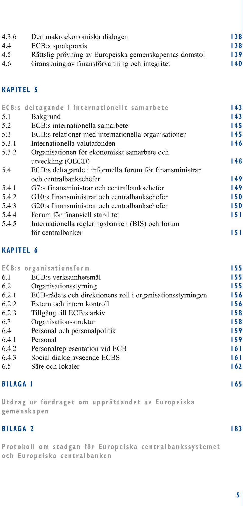 3 ECB:s relationer med internationella organisationer 145 5.3.1 Internationella valutafonden 146 5.3.2 Organisationen för ekonomiskt samarbete och utveckling (OECD) 148 5.