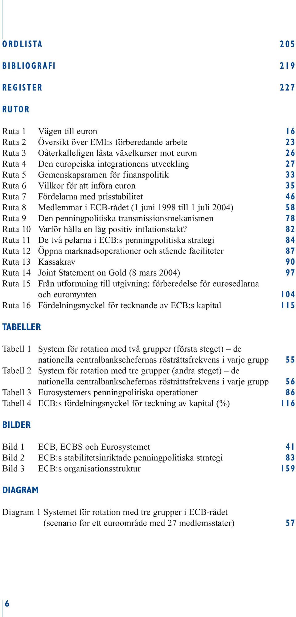 1998 till 1 juli 2004) 58 Ruta 9 Den penningpolitiska transmissionsmekanismen 78 Ruta 10 Varför hålla en låg positiv inflationstakt?