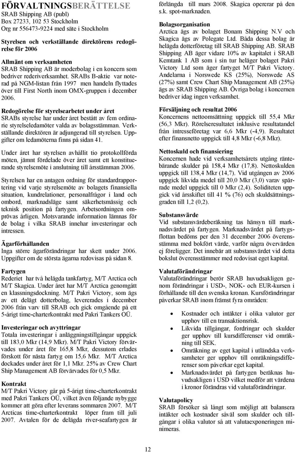 SRABs B-aktie var noterad på NGM-listan från 1997 men handeln flyttades över till First North inom OMX-gruppen i december 2006.