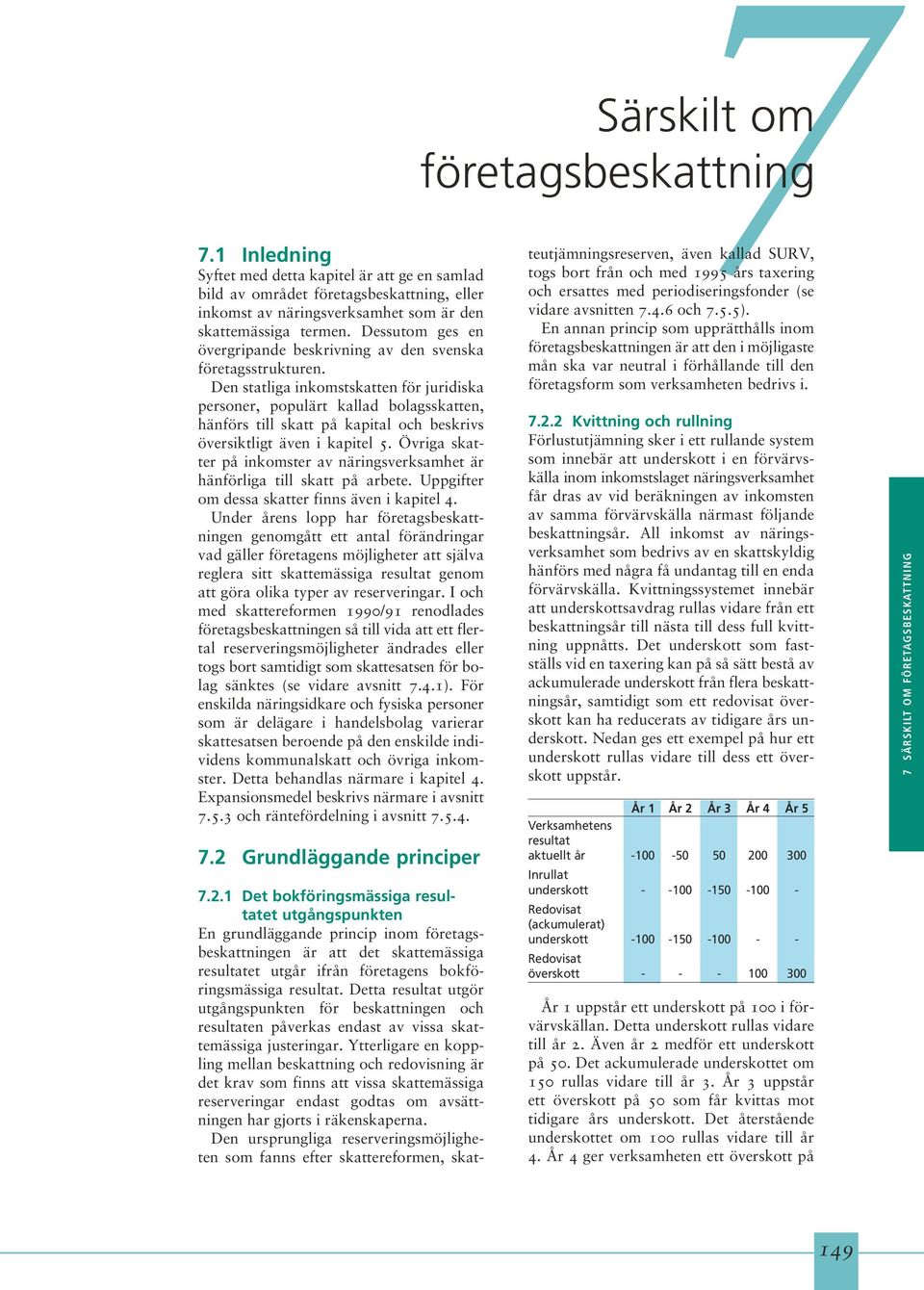 Den statliga inkomstskatten för juridiska personer, populärt kallad bolagsskatten, hänförs till skatt på kapital och beskrivs översiktligt även i kapitel 5.