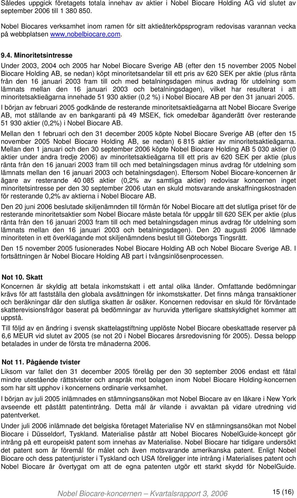 Minoritetsintresse Under 2003, 2004 och 2005 har Nobel Biocare Sverige AB (efter den 15 november 2005 Nobel Biocare Holding AB, se nedan) köpt minoritetsandelar till ett pris av 620 SEK per aktie