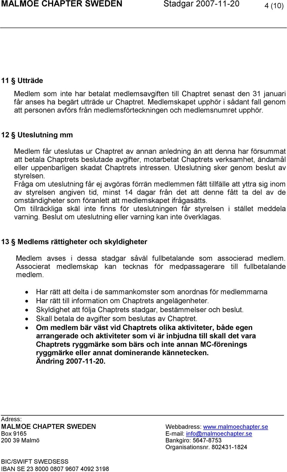 12 Uteslutning mm Medlem får uteslutas ur Chaptret av annan anledning än att denna har försummat att betala Chaptrets beslutade avgifter, motarbetat Chaptrets verksamhet, ändamål eller uppenbarligen