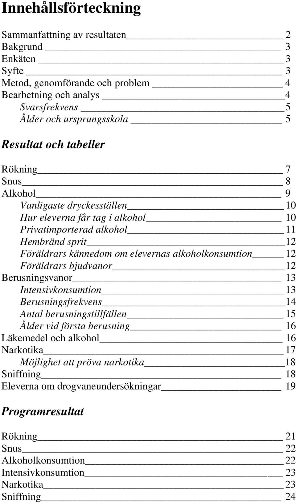 alkoholkonsumtion 12 Föräldrars bjudvanor 12 Berusningsvanor 13 Intensivkonsumtion 13 Berusningsfrekvens 14 Antal berusningstillfällen 15 Ålder vid första berusning 16 Läkemedel och alkohol