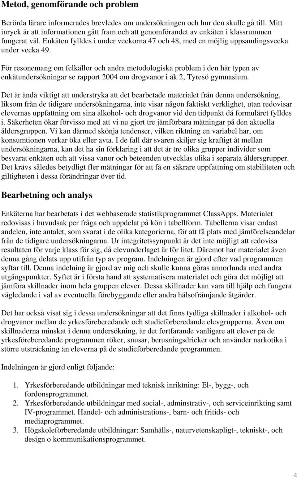 För resonemang om felkällor och andra metodologiska problem i den här typen av enkätundersökningar se rapport 2004 om drogvanor i åk 2, Tyresö gymnasium.