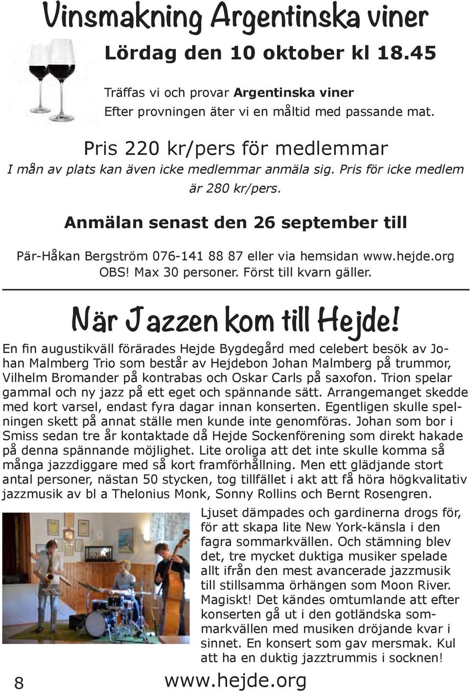 Anmälan senast den 26 september till Pär-Håkan Bergström 076-141 88 87 eller via hemsidan OBS! Max 30 personer. Först till kvarn gäller. När Jazzen kom till Hejde!