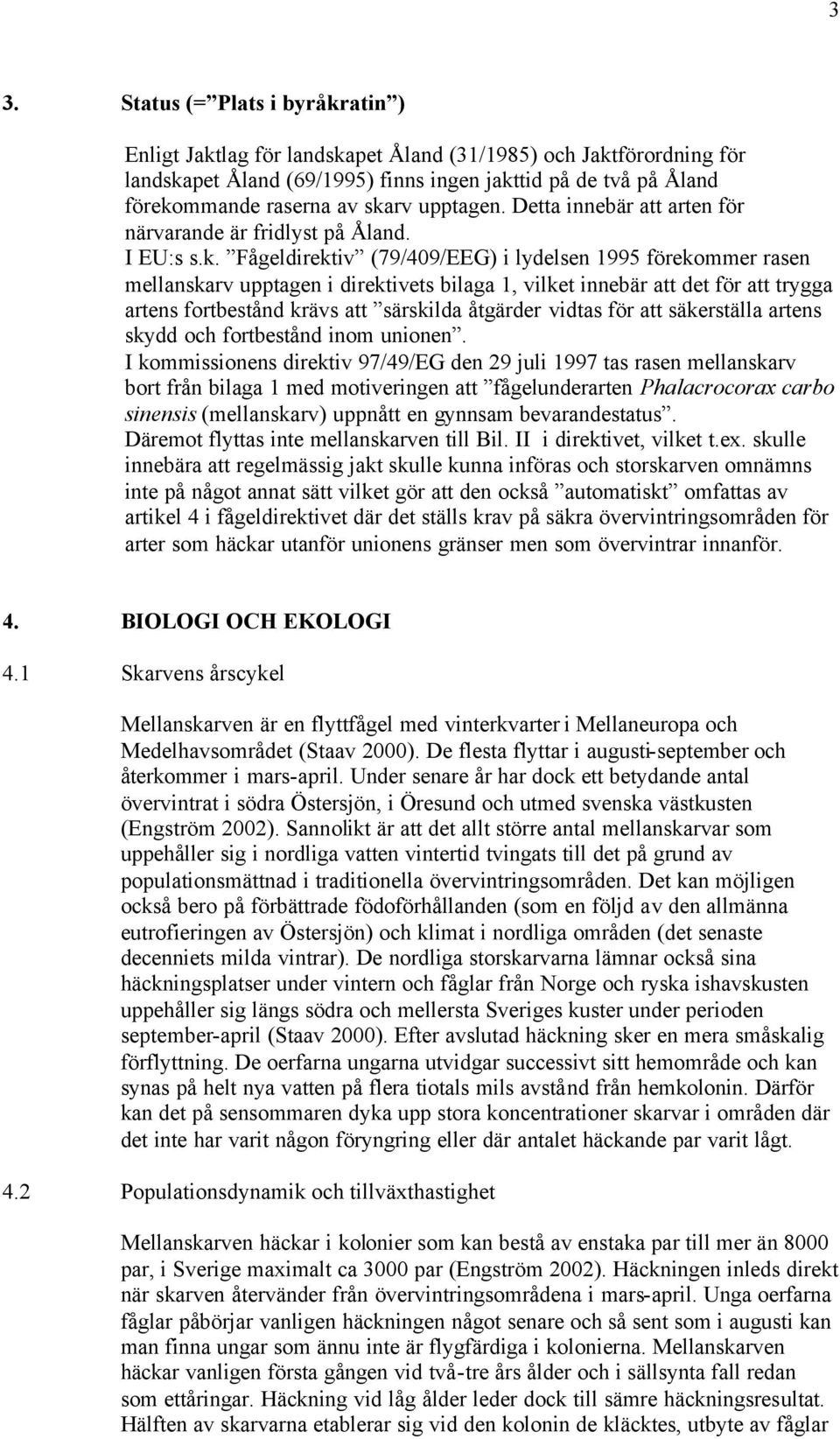 vilket innebär att det för att trygga artens fortbestånd krävs att särskilda åtgärder vidtas för att säkerställa artens skydd och fortbestånd inom unionen.