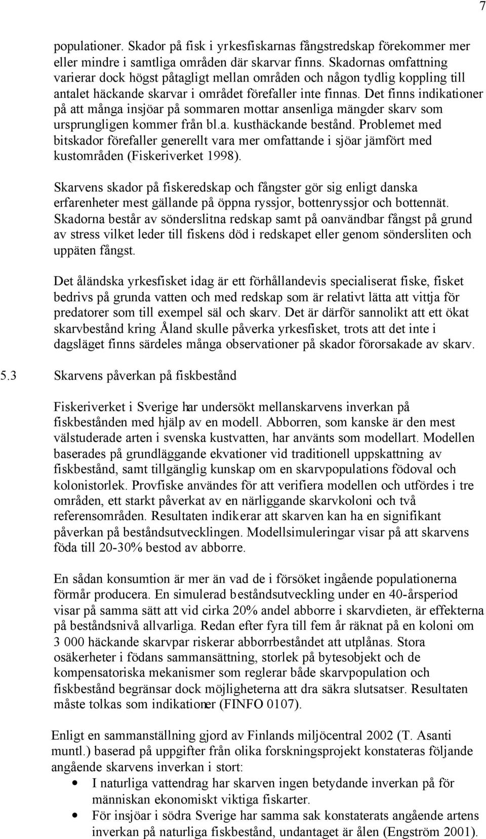 Det finns indikationer på att många insjöar på sommaren mottar ansenliga mängder skarv som ursprungligen kommer från bl.a. kusthäckande bestånd.